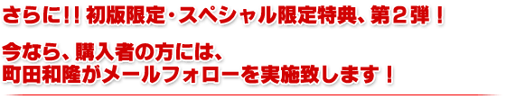 さらに！！初版限定・スペシャル限定特典、第２弾！今なら、購入者の方には、町田和隆がメールフォローを実施致します！